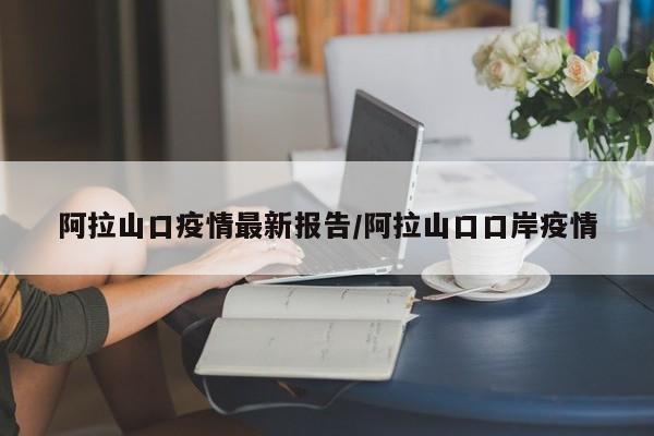 阿拉山口疫情最新报告／阿拉山口口岸疫情