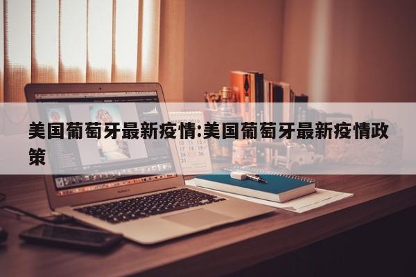 美国葡萄牙最新疫情：美国葡萄牙最新疫情政策