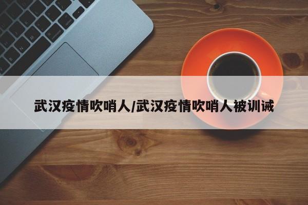 武汉疫情吹哨人／武汉疫情吹哨人被训诫