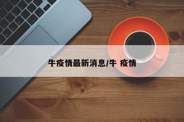牛疫情最新消息／牛 疫情