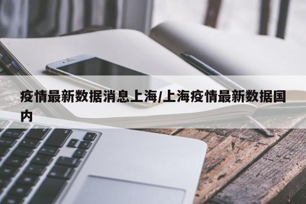 疫情最新数据消息上海／上海疫情最新数据国内