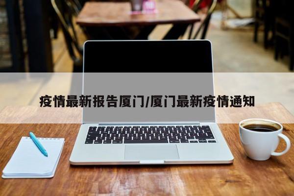 疫情最新报告厦门／厦门最新疫情通知