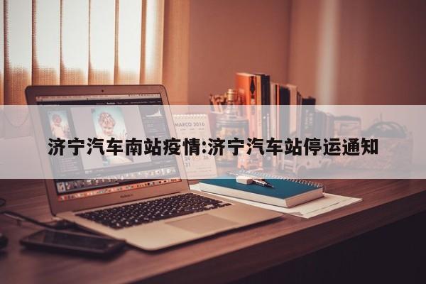 济宁汽车南站疫情：济宁汽车站停运通知