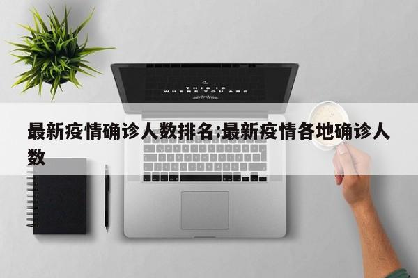 最新疫情确诊人数排名：最新疫情各地确诊人数