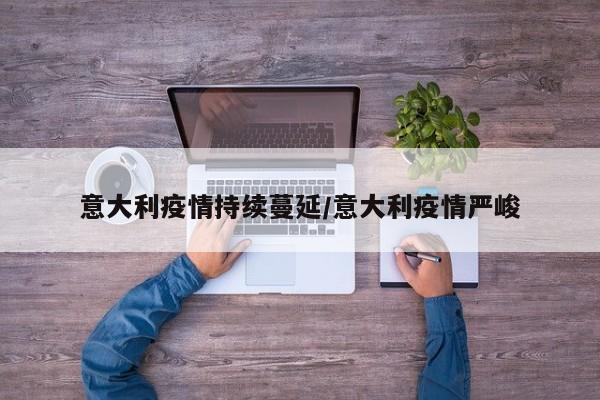 意大利疫情持续蔓延／意大利疫情严峻