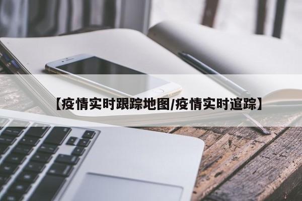 【疫情实时跟踪地图／疫情实时逭踪】