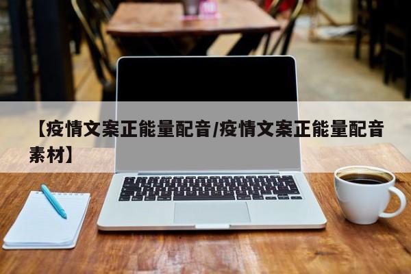 【疫情文案正能量配音／疫情文案正能量配音素材】
