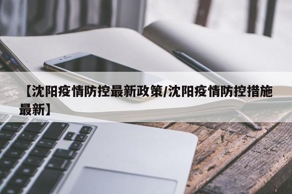 【沈阳疫情防控最新政策／沈阳疫情防控措施最新】